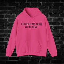 Load image into Gallery viewer, I Closed My Book to be Here Hoodie