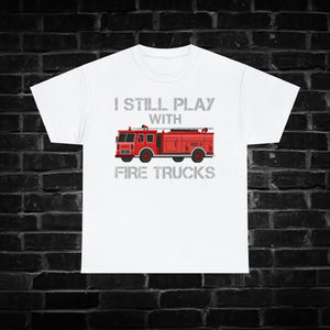 I Still Play with Fire Trucks Shirt