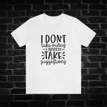 Load image into Gallery viewer, I Don&#39;t Take Orders I Barely Take Suggestions Tee