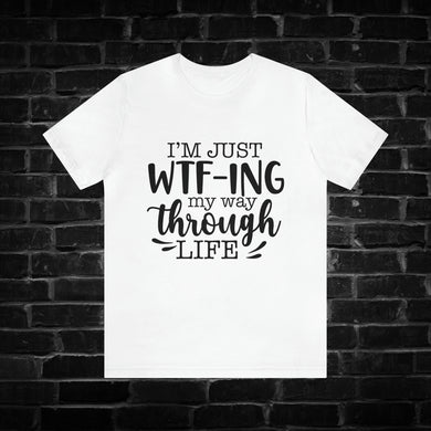 I'm Just WTF-ing My Way Through Life Tee