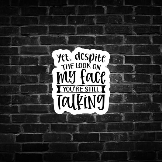 Yet, Despite the Look on my Face you're Still Talking
