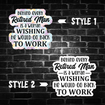 Behind Every Retired Man is a Woman Wishing he Would go Back to Work Sticker