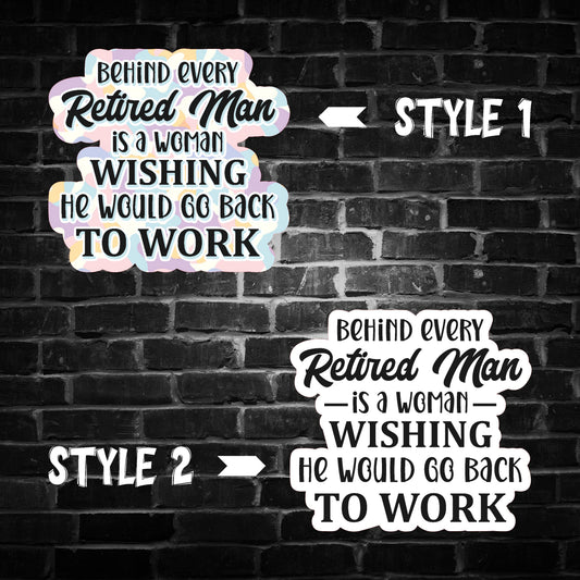 Behind Every Retired Man is a Woman Wishing he Would go Back to Work Sticker