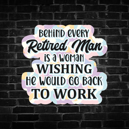 Behind Every Retired Man is a Woman Wishing he Would go Back to Work Sticker