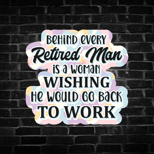 Behind Every Retired Man is a Woman Wishing he Would go Back to Work Sticker