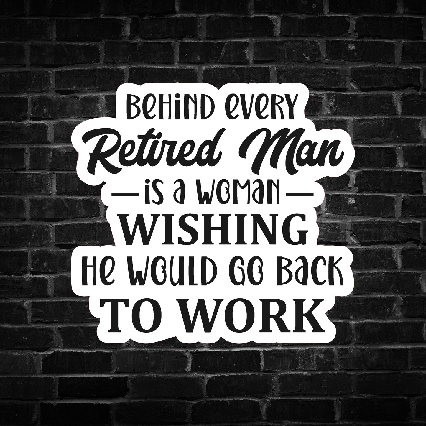 Behind Every Retired Man is a Woman Wishing he Would go Back to Work Sticker