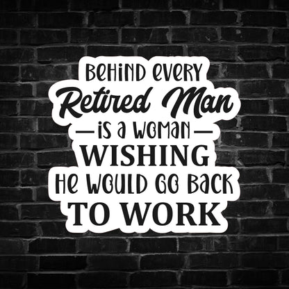 Behind Every Retired Man is a Woman Wishing he Would go Back to Work Sticker