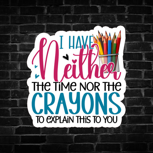 I Have Neither the Time nor the Crayons to Explain This to You Sticker