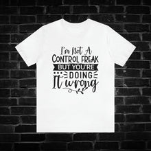 Load image into Gallery viewer, I&#39;m Not a Control Freak But You&#39;re Doing It Wrong Tee