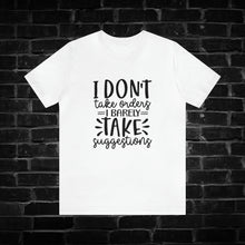 Load image into Gallery viewer, I Don&#39;t Take Orders I Barely Take Suggestions Tee